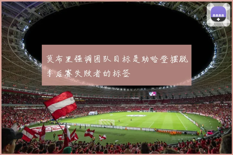 莫布里强调团队目标是助哈登摆脱季后赛失败者的标签