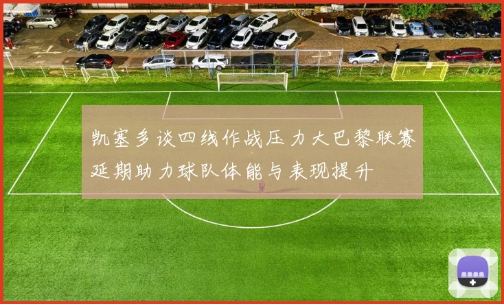 凯塞多谈四线作战压力大巴黎联赛延期助力球队体能与表现提升