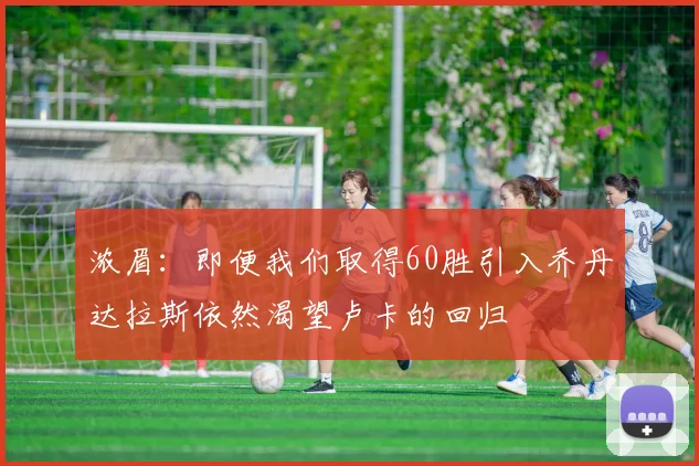 浓眉：即便我们取得60胜引入乔丹达拉斯依然渴望卢卡的回归