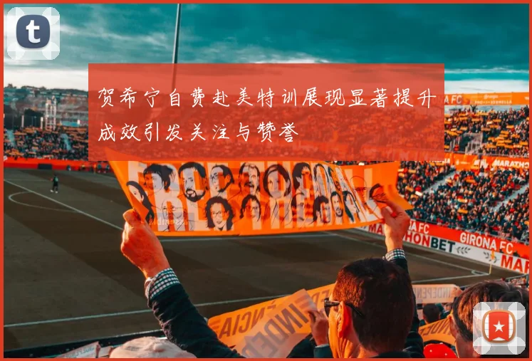 贺希宁自费赴美特训展现显著提升成效引发关注与赞誉