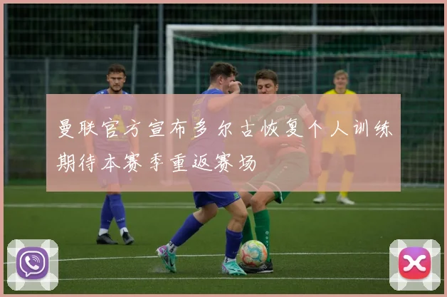 曼联官方宣布多尔古恢复个人训练期待本赛季重返赛场
