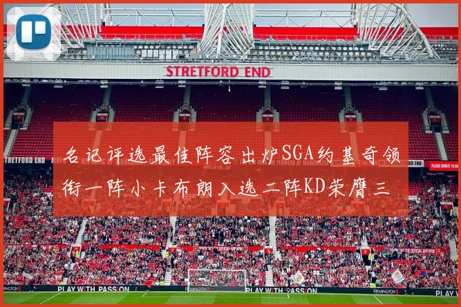 名记评选最佳阵容出炉SGA约基奇领衔一阵小卡布朗入选二阵KD荣膺三阵