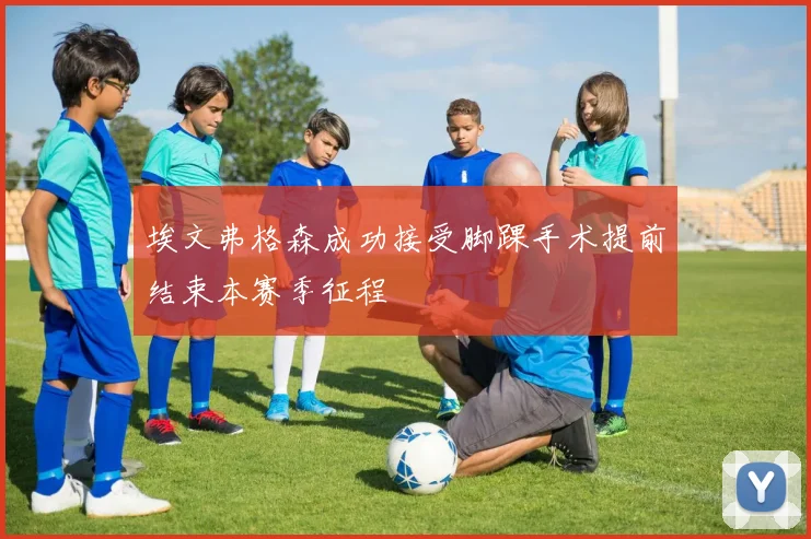 埃文弗格森成功接受脚踝手术提前结束本赛季征程