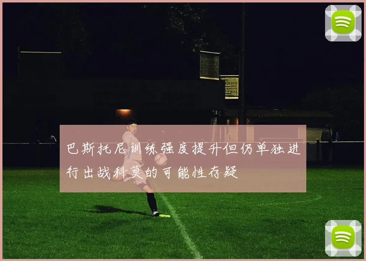 巴斯托尼训练强度提升但仍单独进行出战科莫的可能性存疑
