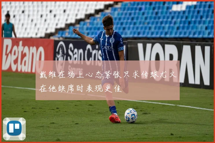 戴维在场上心态紧张只求传球尤文在他缺席时表现更佳